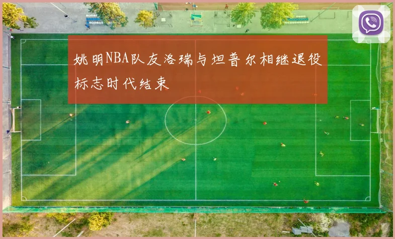 姚明NBA队友洛瑞与坦普尔相继退役标志时代结束