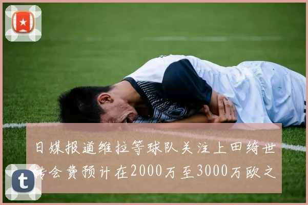 日媒报道维拉等球队关注上田绮世转会费预计在2000万至3000万欧之间