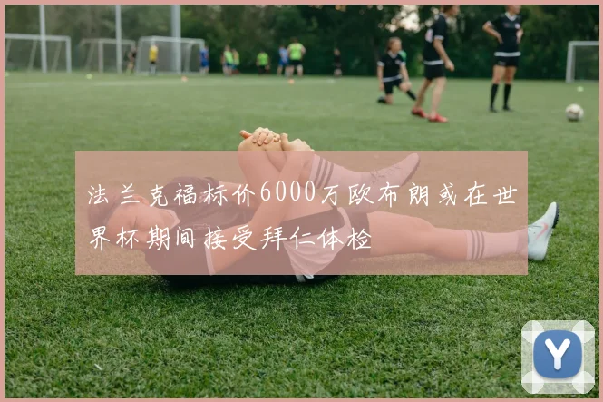 法兰克福标价6000万欧布朗或在世界杯期间接受拜仁体检