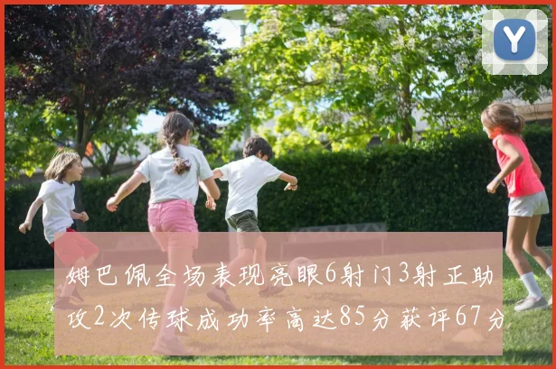 姆巴佩全场表现亮眼6射门3射正助攻2次传球成功率高达85分获评67分