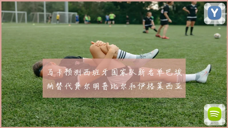 马卡预测西班牙国家队新名单巴埃纳替代费尔明普比尔和伊格莱西亚斯入选