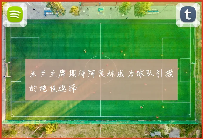 米兰主席期待阿莫林成为球队引援的绝佳选择
