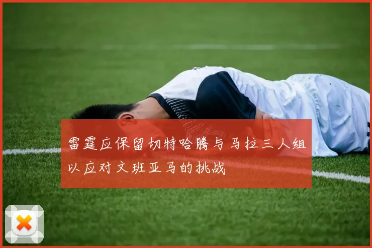 雷霆应保留切特哈腾与马拉三人组以应对文班亚马的挑战