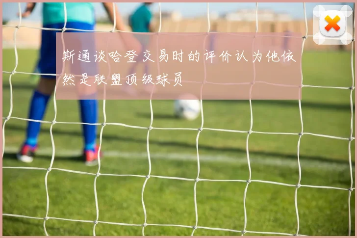 斯通谈哈登交易时的评价认为他依然是联盟顶级球员