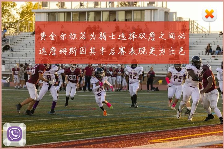 费舍尔称若为骑士选择双詹之间必选詹姆斯因其季后赛表现更为出色