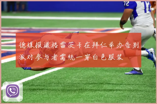 德媒报道格雷茨卡在拜仁举办告别派对参与者需统一穿白色服装