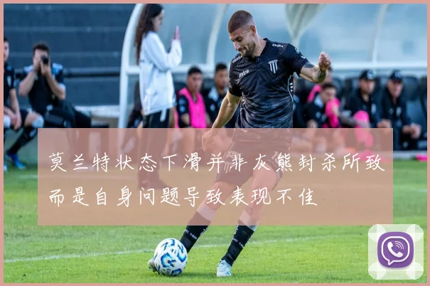莫兰特状态下滑并非灰熊封杀所致而是自身问题导致表现不佳